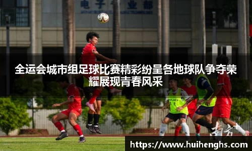 全运会城市组足球比赛精彩纷呈各地球队争夺荣耀展现青春风采