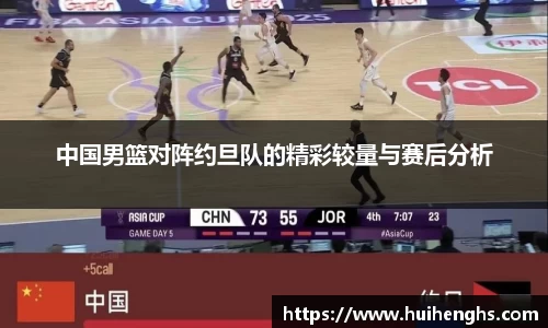 中国男篮对阵约旦队的精彩较量与赛后分析