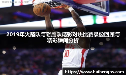 2019年火箭队与老鹰队精彩对决比赛录像回顾与精彩瞬间分析