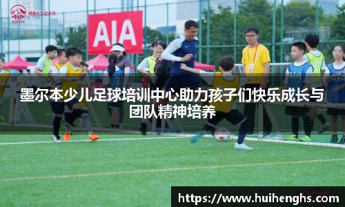 墨尔本少儿足球培训中心助力孩子们快乐成长与团队精神培养