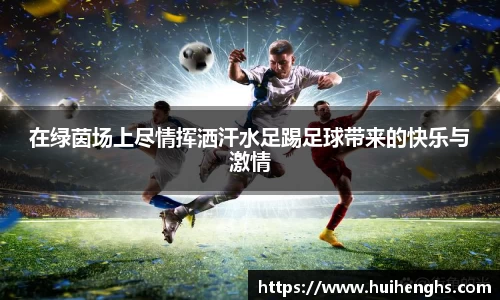 在绿茵场上尽情挥洒汗水足踢足球带来的快乐与激情